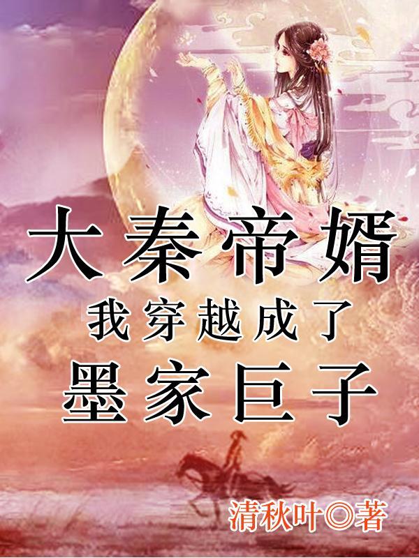 大秦帝婿:我穿越成了墨家巨子 大秦帝婿:我穿越成了墨家巨子