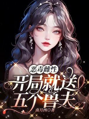 恶毒雌性,开局就送五个兽夫 恶毒雌性,开局就送五个兽夫