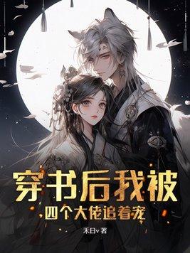 穿书后我被四个大佬追着宠 穿书后我被四个大佬追着宠
