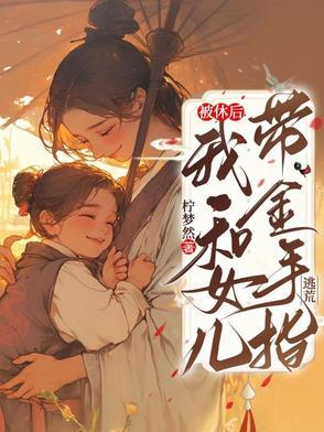 被休后,我和女儿带金手指逃荒 被休后,我和女儿带金手指逃荒