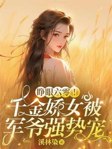 睁眼六零!千金娇女被军爷强势宠 睁眼六零!千金娇女被军爷强势宠