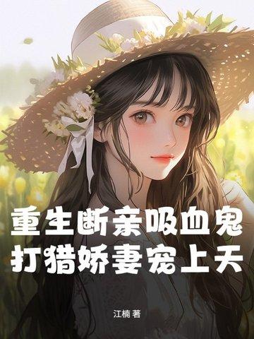 重生断亲吸血鬼,打猎娇妻宠上天 重生断亲吸血鬼,打猎娇妻宠上天