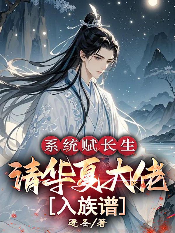 系统赋长生:请华夏大佬入族谱 系统赋长生:请华夏大佬入族谱