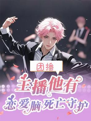 团播,主播他有恋爱脑死亡守护 团播,主播他有恋爱脑死亡守护