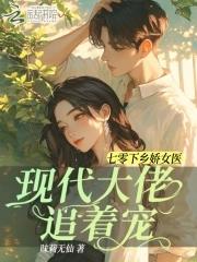 七零下乡娇女医,现代大佬追着宠 七零下乡娇女医,现代大佬追着宠