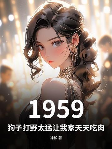 1959:狗子打野太猛让我家天天吃肉 1959:狗子打野太猛让我家天天吃肉