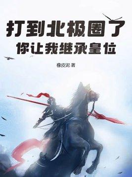 打到北极圈了,你让我继承皇位? 打到北极圈了,你让我继承皇位?