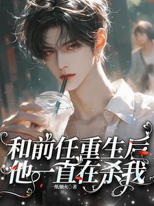 和前任重生后,他一直在杀我 和前任重生后,他一直在杀我