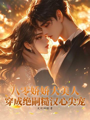 八零娇娇大美人,穿成绝嗣糙汉心尖宠 八零娇娇大美人,穿成绝嗣糙汉心尖宠