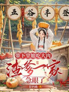 带下堂娘吃大肉,渣爹一家急眼了 带下堂娘吃大肉,渣爹一家急眼了