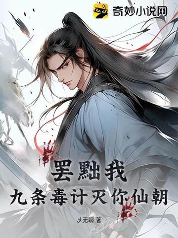 罢黜我?九条毒计灭你仙朝! 罢黜我?九条毒计灭你仙朝!