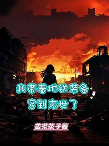我带着地铁装备穿到末世了 我带着地铁装备穿到末世了