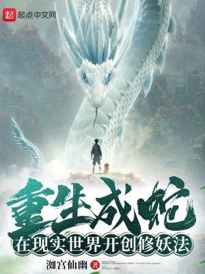 重生成蛇,在现实世界开创修妖法 重生成蛇,在现实世界开创修妖法