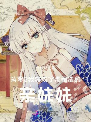 斗罗2:我穿成了霍雨浩的亲妹妹 斗罗2:我穿成了霍雨浩的亲妹妹
