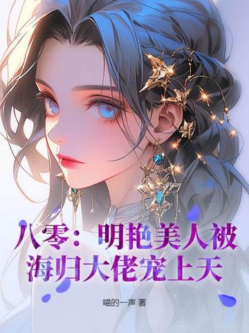 八零:明艳美人被海归大佬宠上天! 八零:明艳美人被海归大佬宠上天!