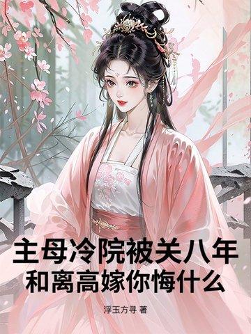 主母冷院被关八年?和离高嫁你悔什么 主母冷院被关八年?和离高嫁你悔什么