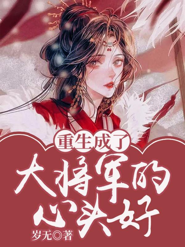 重生成了大将军的心头好 重生成了大将军的心头好