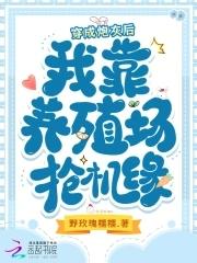 穿成炮灰后,我靠养殖场抢机缘 穿成炮灰后,我靠养殖场抢机缘
