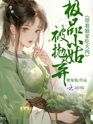 极品小姑被抛弃?带着娘家吃大肉 极品小姑被抛弃?带着娘家吃大肉