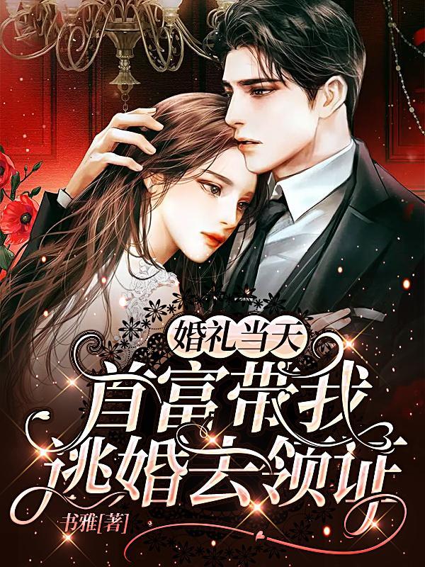 婚礼当天,首富带我逃婚去领证 婚礼当天,首富带我逃婚去领证
