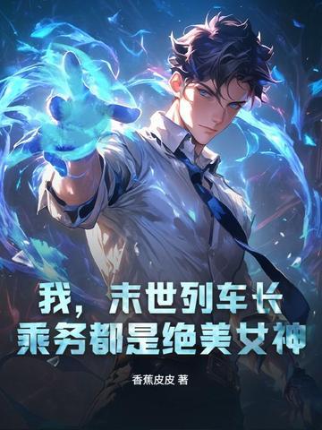 我,末世列车长,乘务都是绝美女神 我,末世列车长,乘务都是绝美女神