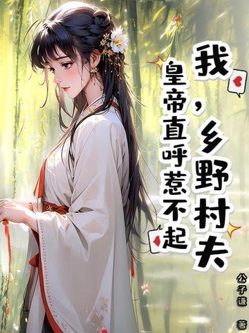 我,乡野村夫,皇帝直呼惹不起 我,乡野村夫,皇帝直呼惹不起