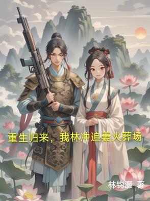 重生归来,我林冲追妻火葬场 重生归来,我林冲追妻火葬场