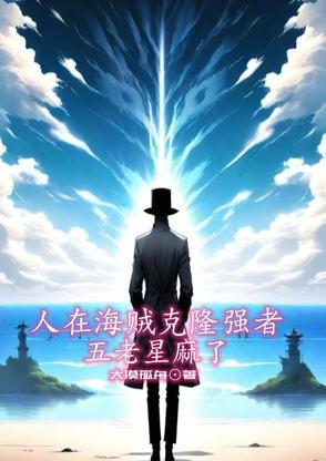 人在海贼克隆强者,五老星麻了 人在海贼克隆强者,五老星麻了