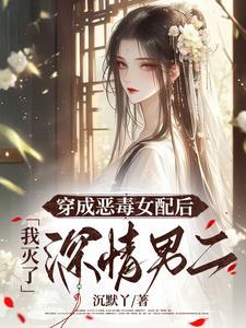 穿成恶毒女配后,我灭了深情男二 穿成恶毒女配后,我灭了深情男二