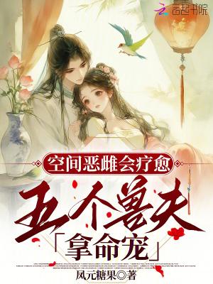 空间恶雌会疗愈,五个兽夫拿命宠 空间恶雌会疗愈,五个兽夫拿命宠