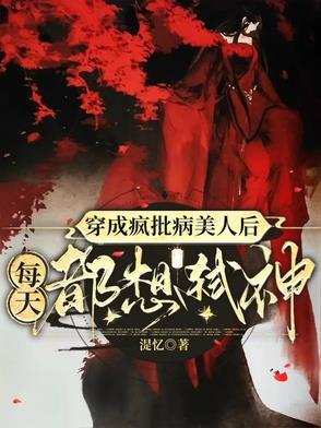 穿成疯批病美人后,每天都想弑神 穿成疯批病美人后,每天都想弑神