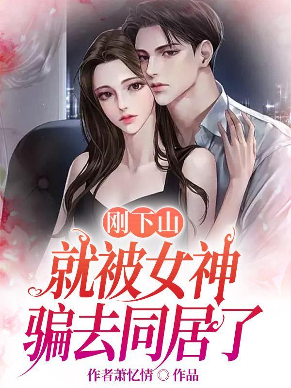 刚下山就被女神骗去同居了 刚下山就被女神骗去同居了
