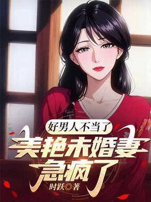 好男人不当了,美艳未婚妻急疯了 好男人不当了,美艳未婚妻急疯了