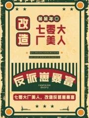 七零大厂美人,改造反派崽暴富 七零大厂美人,改造反派崽暴富