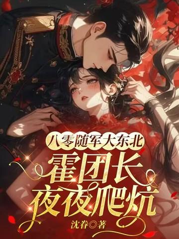 八零随军大东北,霍团长爬炕轻哄娇娇 八零随军大东北,霍团长爬炕轻哄娇娇