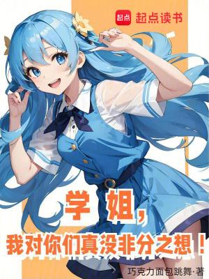 学姐,我对你们真没非分之想! 学姐,我对你们真没非分之想!