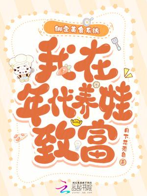 绑定美食系统,我在年代养娃致富 绑定美食系统,我在年代养娃致富