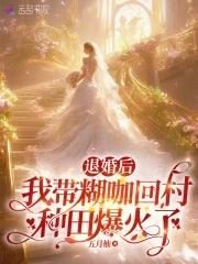 退婚后,我带糊咖回村种田爆火了 退婚后,我带糊咖回村种田爆火了
