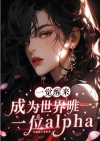 一觉醒来成为世界唯一一位alpha(GB+NP) 一觉醒来成为世界唯一一位alpha(GB+NP)