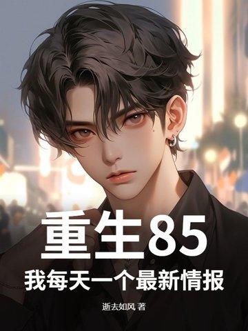 重生85:我每天一个最新情报 重生85:我每天一个最新情报