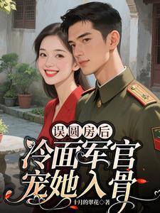误圆房后,冷面军官宠她入骨 误圆房后,冷面军官宠她入骨