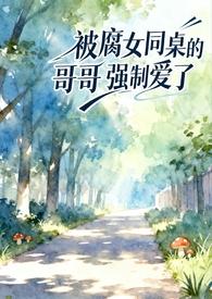 被腐女同桌的哥哥强制爱了（校园1v1）