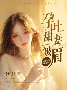 孕吐甜妻一皱眉,大佬全家轮流哄 孕吐甜妻一皱眉,大佬全家轮流哄