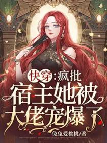 快穿:疯批宿主她被大佬宠爆了 快穿:疯批宿主她被大佬宠爆了