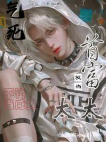 气死!不让当咸鱼,就当首富太太 气死!不让当咸鱼,就当首富太太