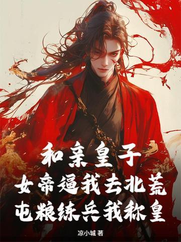 和亲皇子:女帝逼我去北荒,屯粮练兵我称皇 和亲皇子:女帝逼我去北荒,屯粮练兵我称皇