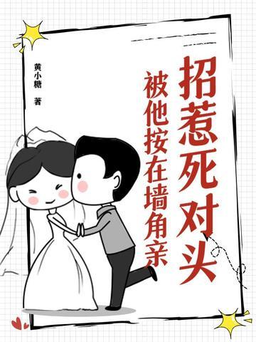 招惹死对头,被他按在墙角亲 招惹死对头,被他按在墙角亲