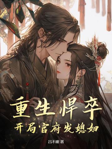 重生悍卒:开局官府发媳妇 重生悍卒:开局官府发媳妇