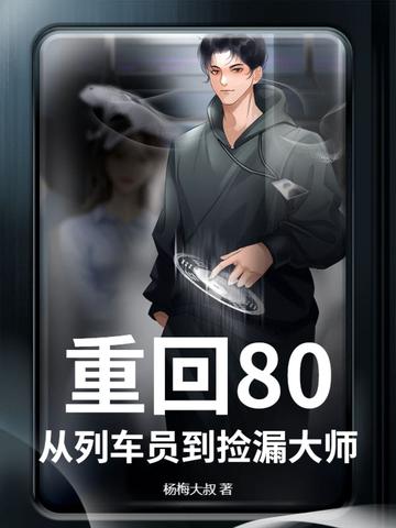 重回80,从列车员到捡漏大师 重回80,从列车员到捡漏大师