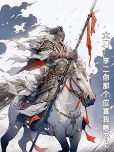 大唐:李老二你那个位置我瞧不上 大唐:李老二你那个位置我瞧不上